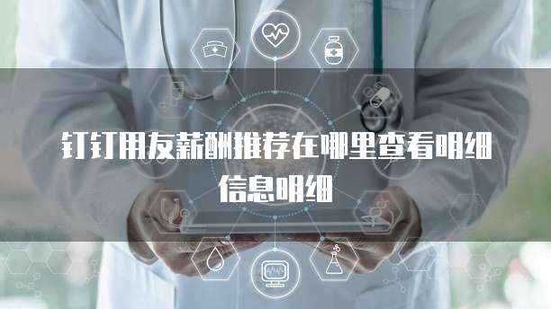钉钉用友薪酬推荐在哪里查看明细信息明细