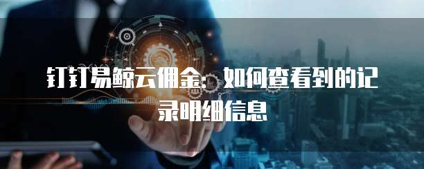 钉钉易鲸云佣金:如何查看到的记录明细信息