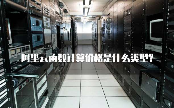 阿里云函数计算价格是什么类型?
