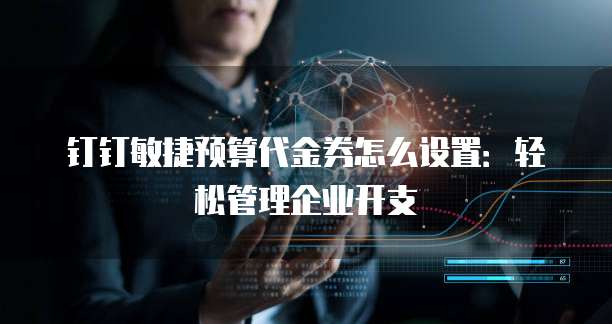 钉钉敏捷预算代金券怎么设置:轻松管理企业开支
