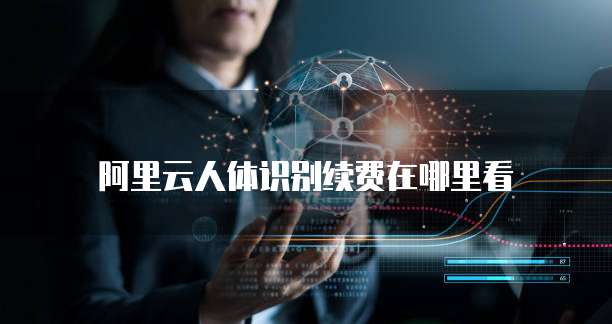 阿里云人体识别续费在哪里看