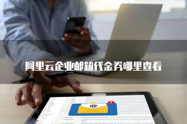 阿里云企业邮箱代金券哪里查看