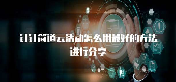 钉钉简道云活动怎么用最好的方法进行分享
