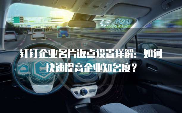 钉钉企业名片返点设置详解:如何快速提高企业知名度?