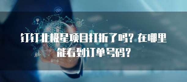 钉钉北极星项目打折了吗?在哪里能看到订单号码?
