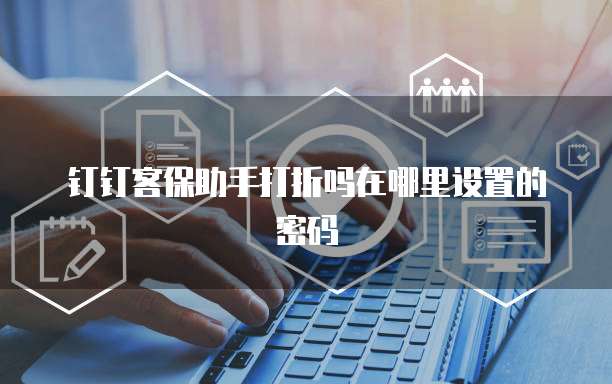 钉钉客保助手打折吗在哪里设置的密码