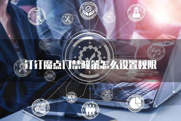 钉钉魔点门禁政策怎么设置权限