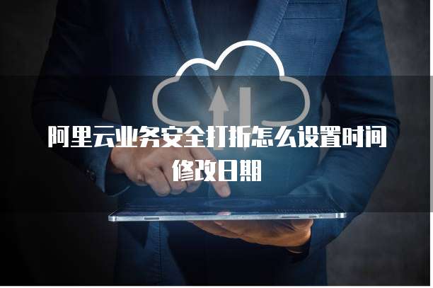 阿里云业务安全打折怎么设置时间修改日期
