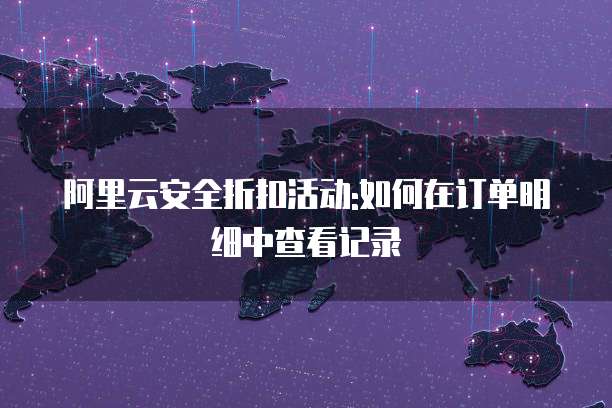 阿里云安全折扣活动:如何在订单明细中查看记录