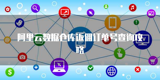阿里云数据仓库返佣订单号查询攻略