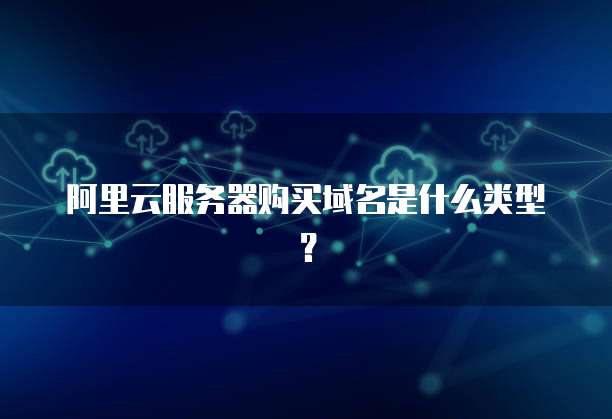 阿里云服务器购买域名是什么类型?
