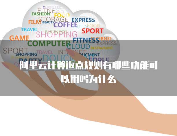 阿里云计算返点规则有哪些功能可以用吗为什么