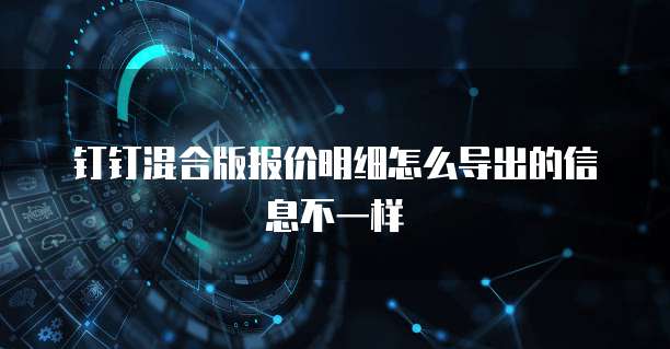 钉钉混合版报价明细怎么导出的信息不一样