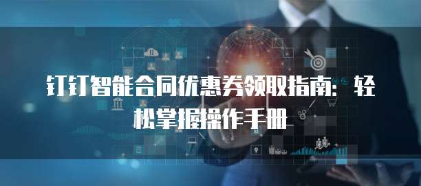 钉钉智能合同优惠券领取指南:轻松掌握操作手册