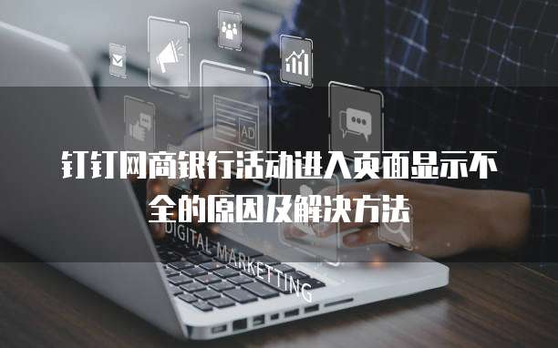 钉钉网商银行活动进入页面显示不全的原因及解决方法