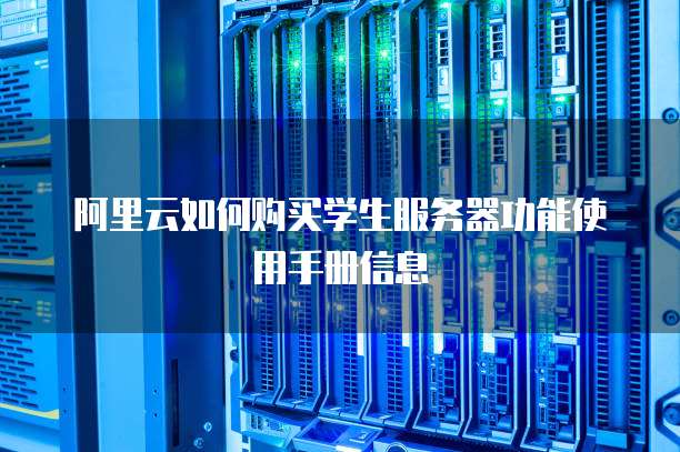 阿里云如何购买学生服务器功能使用手册信息