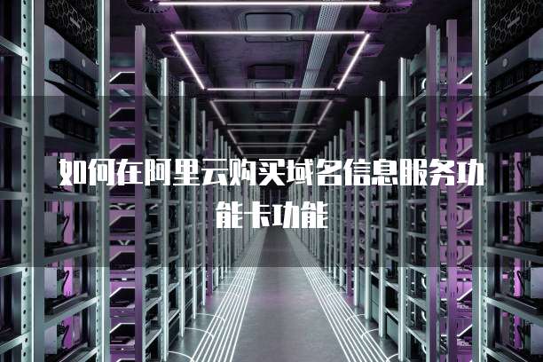 如何在阿里云购买域名信息服务功能卡功能