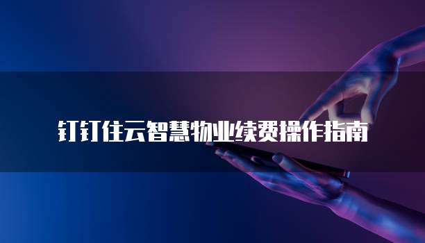 钉钉住云智慧物业续费操作指南