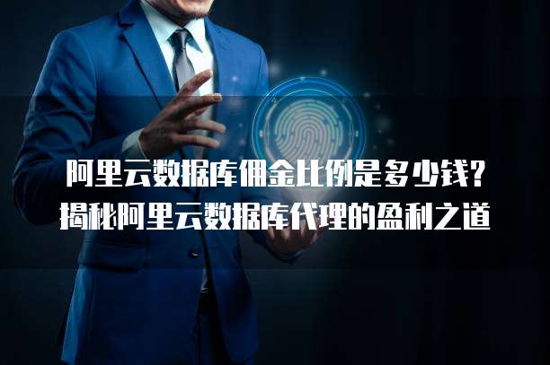 阿里云数据库佣金比例是多少钱？揭秘阿里云数据库代理的盈利之道