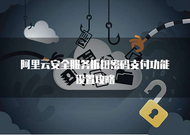 阿里云安全服务折扣密码支付功能设置攻略