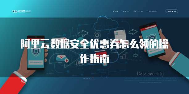 阿里云数据安全优惠券怎么领的操作指南