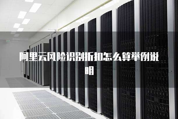 阿里云风险识别折扣怎么算举例说明