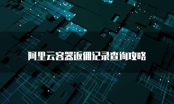 阿里云容器返佣记录查询攻略