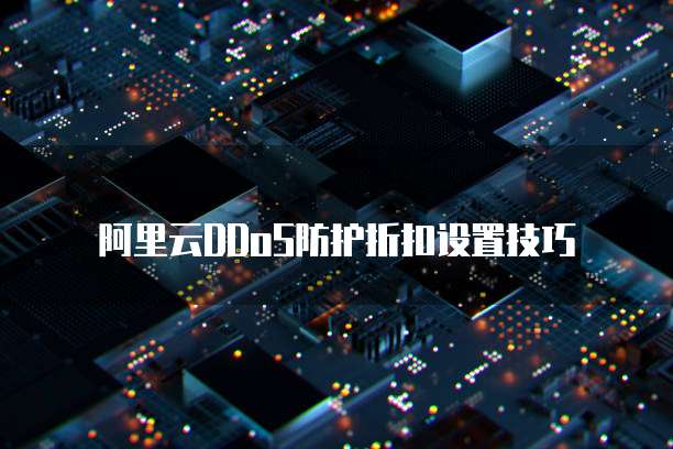 阿里云DDoS防护折扣设置技巧