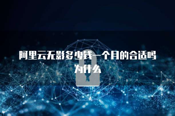 阿里云无影多少钱一个月的合适吗为什么