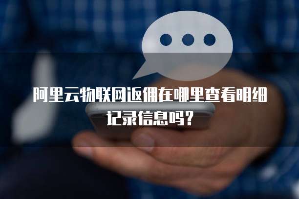 阿里云物联网返佣在哪里查看明细记录信息吗?