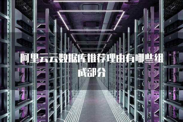 阿里云云数据库推荐理由有哪些组成部分