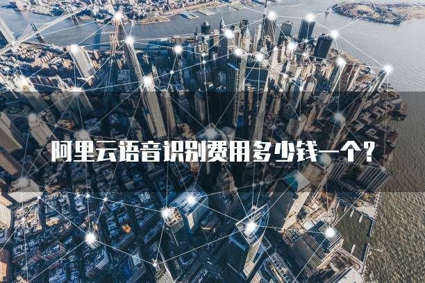 阿里云语音识别费用多少钱一个?