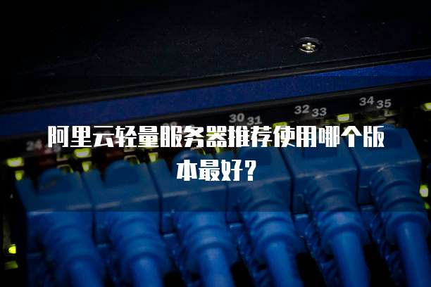阿里云轻量服务器推荐使用哪个版本最好?