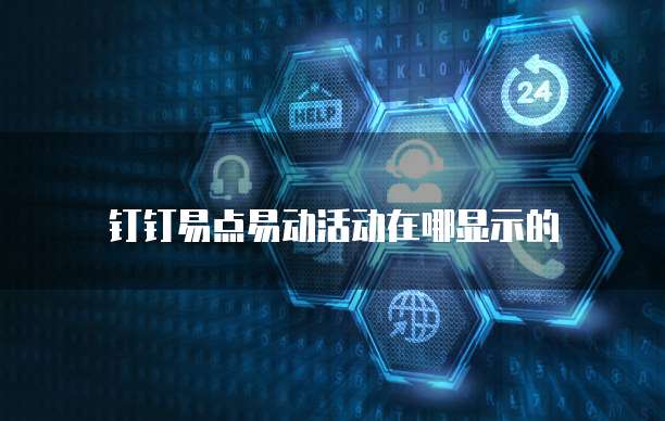 钉钉易点易动活动在哪显示的