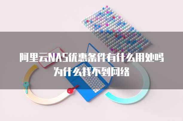 阿里云NAS优惠条件有什么用处吗为什么找不到网络