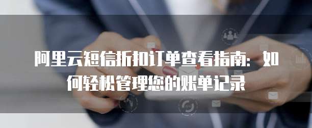 阿里云短信折扣订单查看指南:如何轻松管理您的账单记录