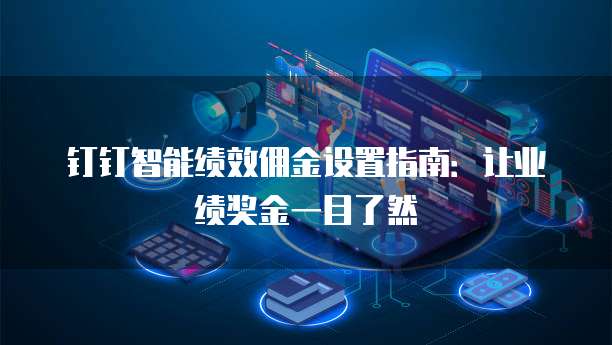 钉钉智能绩效佣金设置指南:让业绩奖金一目了然