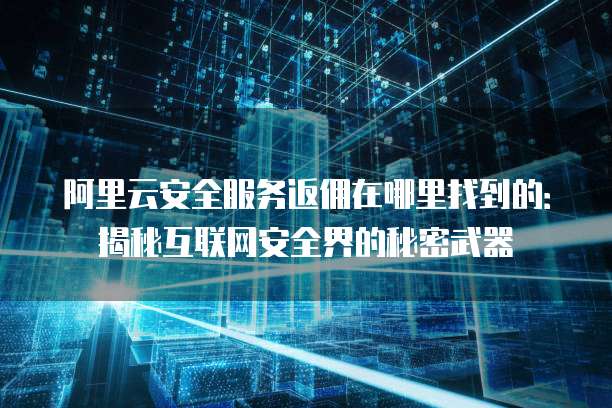 阿里云安全服务返佣在哪里找到的：揭秘互联网安全界的秘密武器