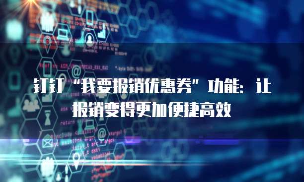 钉钉“我要报销优惠券”功能:让报销变得更加便捷高效