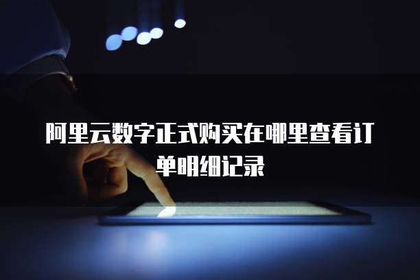 阿里云数字正式购买在哪里查看订单明细记录