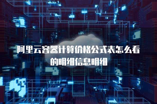 阿里云容器计算价格公式表怎么看的明细信息明细
