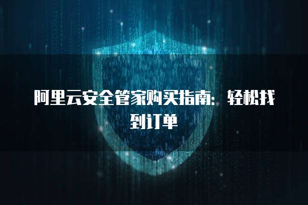 阿里云安全管家购买指南:轻松找到订单