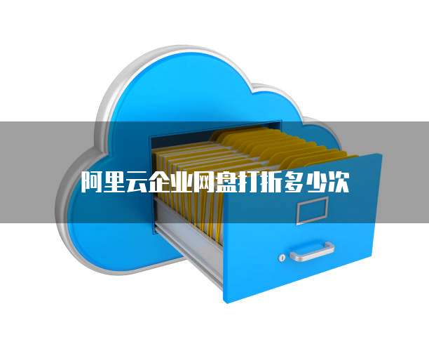 阿里云企业网盘打折多少次
