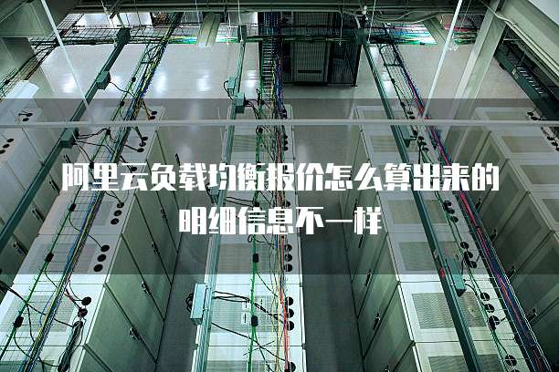 阿里云负载均衡报价怎么算出来的明细信息不一样