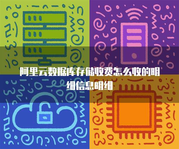 阿里云数据库存储收费怎么收的明细信息明细