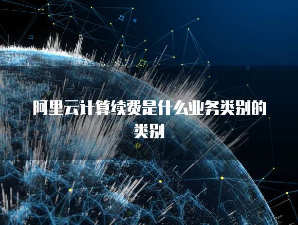 阿里云计算续费是什么业务类别的类别
