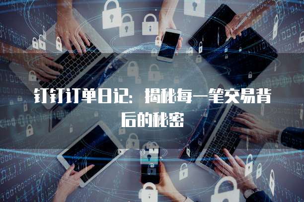 钉钉订单日记：揭秘每一笔交易背后的秘密