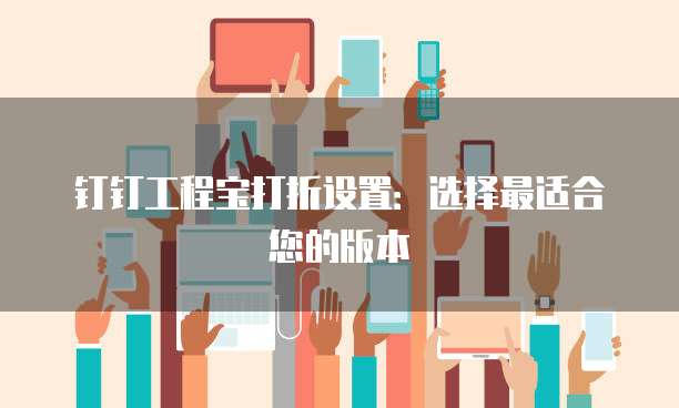 钉钉工程宝打折设置:选择最适合您的版本