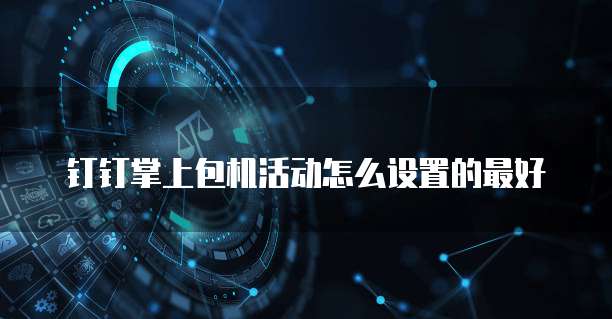 钉钉掌上包机活动怎么设置的最好