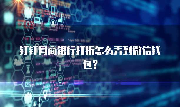 钉钉网商银行打折怎么弄到微信钱包?
